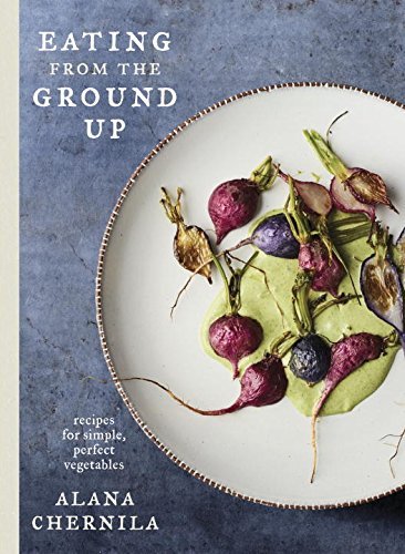 Alana Chernila Eating From The Ground Up Recipes For Simple Perfect Vegetables A Cookboo 