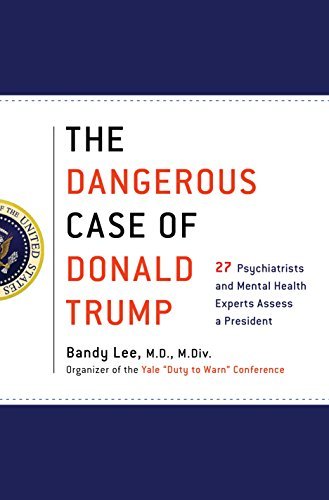 Bandy X. Lee/The Dangerous Case of Donald Trump@ 27 Psychiatrists and Mental Health Experts Assess