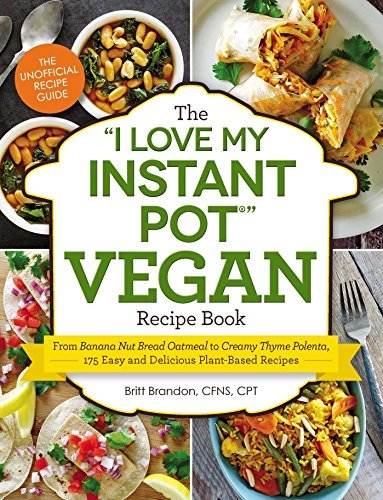 Britt Brandon The I Love My Instant Pot(r) Vegan Recipe Book From Banana Nut Bread Oatmeal To Creamy Thyme Pol 