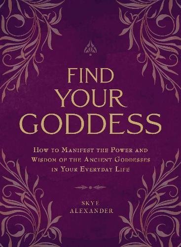 Skye Alexander/Find Your Goddess@ How to Manifest the Power and Wisdom of the Ancie
