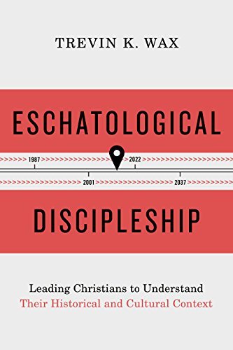 Trevin Wax Eschatological Discipleship Leading Christians To Understand Their Historical 