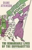 Diane Atkinson Rise Up Women! The Remarkable Lives Of The Suffragettes 