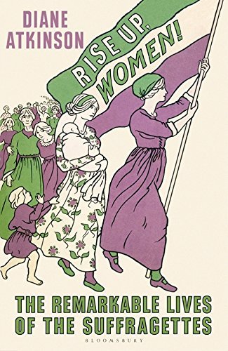 Diane Atkinson Rise Up Women! The Remarkable Lives Of The Suffragettes 