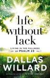 Dallas Willard Life Without Lack Living In The Fullness Of Psalm 23 