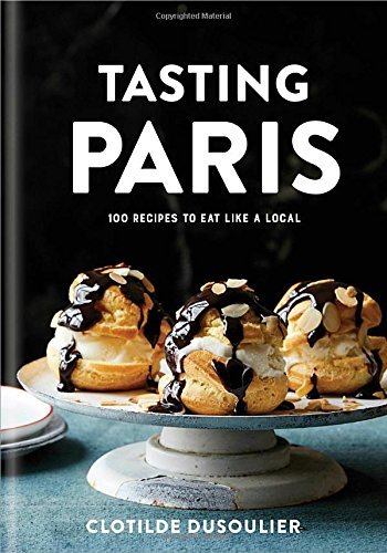 Clotilde Dusoulier Tasting Paris 100 Recipes To Eat Like A Local A Cookbook 