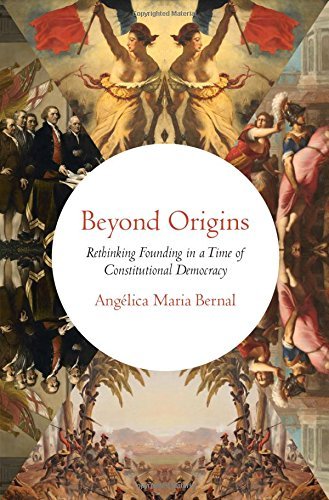 Ang?lica Maria Bernal Beyond Origins Rethinking Founding In A Time Of Constitutional D 