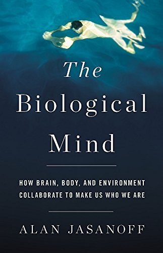 Alan Jasanoff/The Biological Mind@How Brain, Body, and Environment Collaborate to M