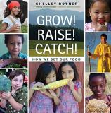 Shelley Rotner Grow! Raise! Catch! How We Get Our Food 