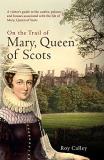 Roy Calley On The Trail Of Mary Queen Of Scots A Visitor's Guide To The Castles Palaces And Hou 