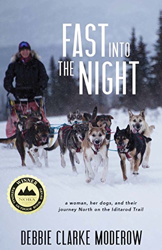 Debbie Clarke Moderow/Fast Into the Night@ A Woman, Her Dogs, and Their Journey North on the
