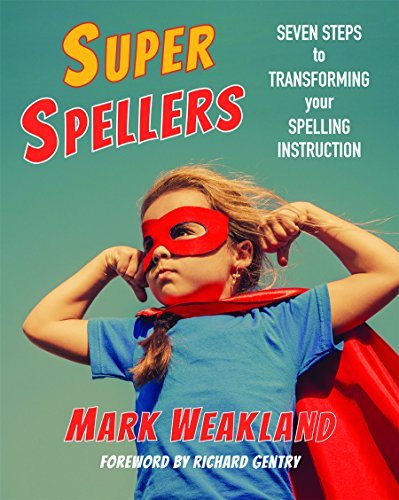 Mark Weakland Super Spellers Seven Steps To Transforming Your Spelling Instruc 