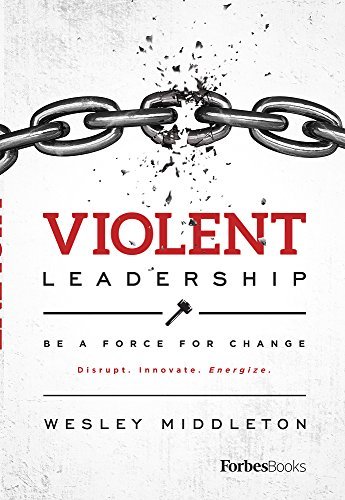 Wesley Middleton Violent Leadership Be A Force For Change Disrupt. Innovate. Energiz 