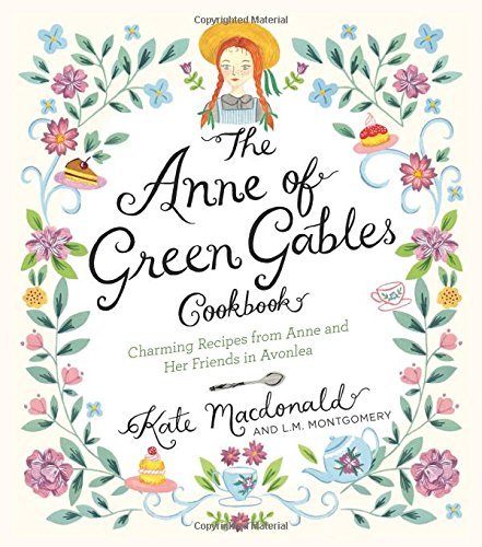 Kate Macdonald The Anne Of Green Gables Cookbook Charming Recipes From Anne And Her Friends In Avo 