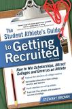 Stewart Brown The Student Athlete's Guide To Getting Recruited How To Win Scholarships Attract Colleges And Exc 0005 Edition; 