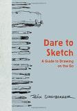 Felix Scheinberger Dare To Sketch A Guide To Drawing On The Go 