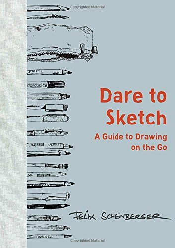 Felix Scheinberger Dare To Sketch A Guide To Drawing On The Go 