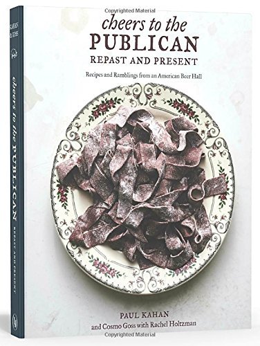 Paul Kahan Cheers To The Publican Repast And Present Recipes And Ramblings From An American Beer Hall 