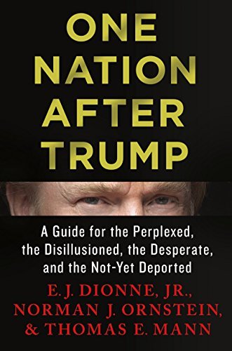E. J. Dionne/One Nation After Trump@ A Guide for the Perplexed, the Disillusioned, the