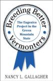 Nancy L. Gallagher Breeding Better Vermonters The Eugenics Project In The Green Mountain State 