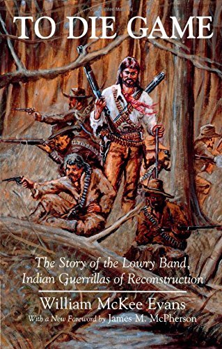 William Evans To Die Game The Story Of The Lowry Band Indian Guerillas Of 