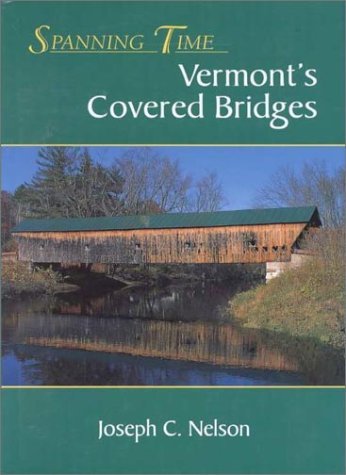 Joseph C. Nelson Spanning Time Vermont's Covered Bridges 