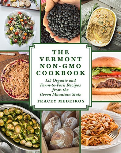 Tracey Medeiros The Vermont Non Gmo Cookbook 125 Organic And Farm To Fork Recipes From The Gre 