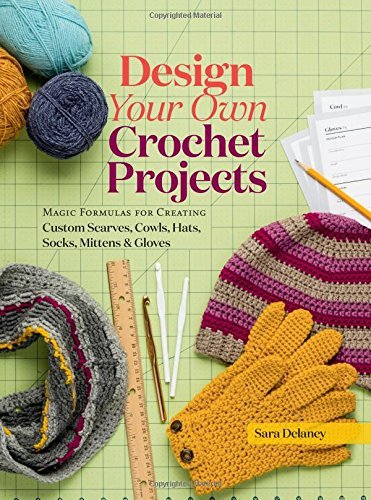 Sara Delaney Design Your Own Crochet Projects Magic Formulas For Creating Custom Scarves Cowls 