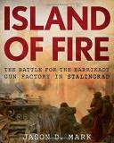 Jason D. Mark Island Of Fire The Battle For The Barrikady Gun Factory In Stali 