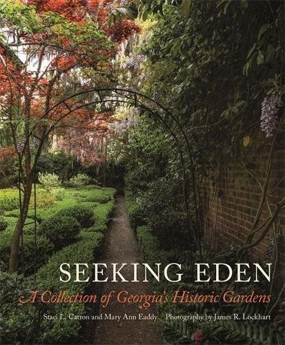 Staci L. Catron Seeking Eden A Collection Of Georgia's Historic Gardens 