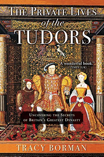 Tracy Borman The Private Lives Of The Tudors Uncovering The Secrets Of Britain's Greatest Dyna 