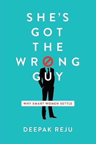 Deepak Reju She's Got The Wrong Guy Why Smart Women Settle 
