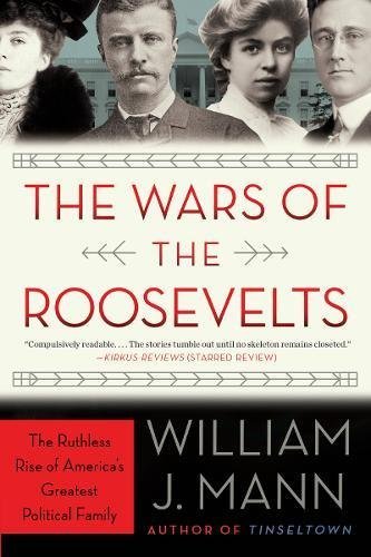 William J. Mann/The Wars of the Roosevelts@ The Ruthless Rise of America's Greatest Political