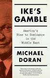 Michael Doran Ike's Gamble America's Rise To Dominance In The Middle East 