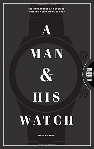 Matt Hranek/A Man & His Watch@ Iconic Watches and Stories from the Men Who Wore