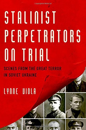Lynne Viola/Stalinist Perpetrators on Trial@ Scenes from the Great Terror in Soviet Ukraine