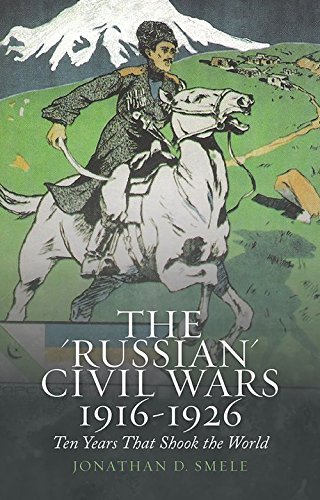 Jonathan Smele The 'russian' Civil Wars 1916 1926 Ten Years That Shook The World 