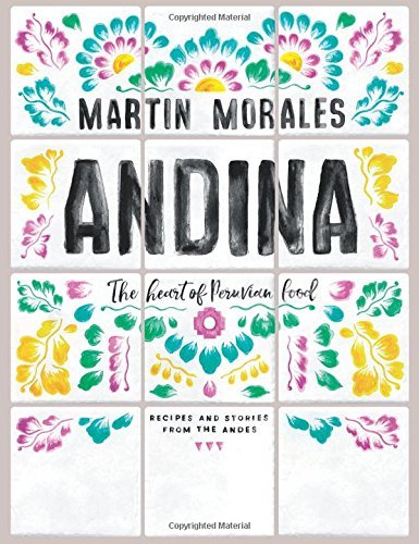 Martin Morales Andina The Heart Of Peruvian Food Recipes And Stories F 
