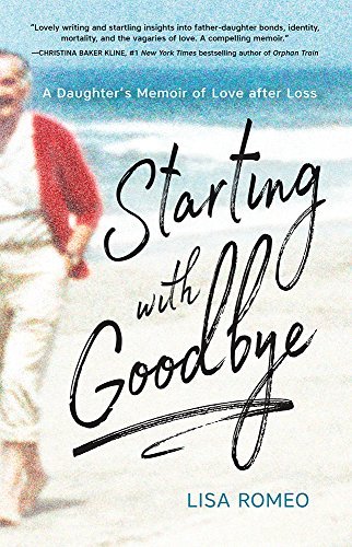 Lisa Romeo/Starting with Goodbye@ A Daughter's Memoir of Love After Loss