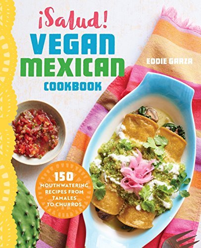 Eddie Garza ?salud! Vegan Mexican Cookbook 150 Mouthwatering Recipes From Tamales To Churros 