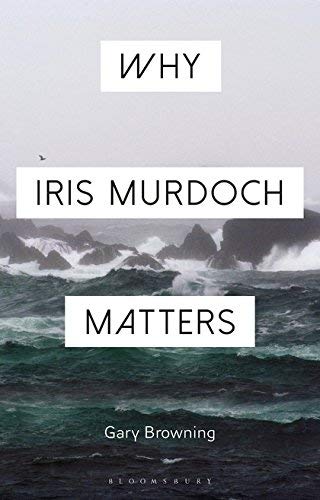 Gary Browning Why Iris Murdoch Matters 