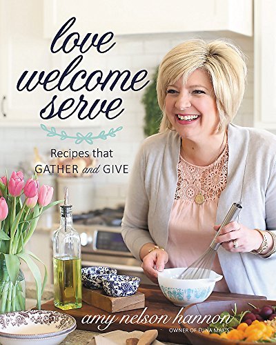 Amy Nelson Hannon Love Welcome Serve Recipes That Gather And Give 