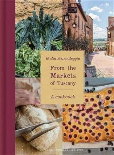 Giulia Scarpaleggia From The Markets Of Tuscany A Cookbook 