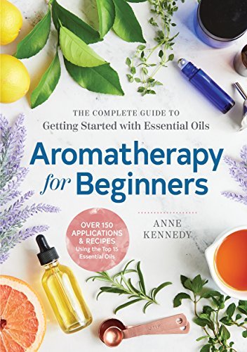 Anne Kennedy/Aromatherapy for Beginners@ The Complete Guide to Getting Started with Essent