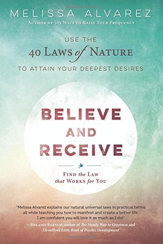 Melissa Alvarez Believe And Receive Use The 40 Laws Of Nature To Attain Your Deepest 