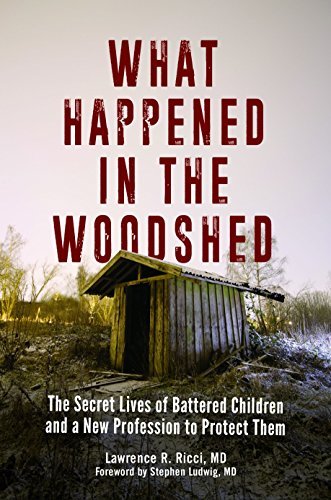 Lawrence Ricci What Happened In The Woodshed The Secret Lives Of Battered Children And A New P 