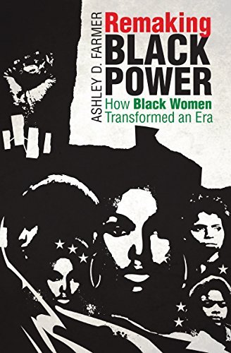 Ashley D. Farmer Remaking Black Power How Black Women Transformed An Era 