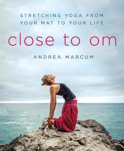 Andrea Marcum/Close to Om@ Stretching Yoga from Your Mat to Your Life