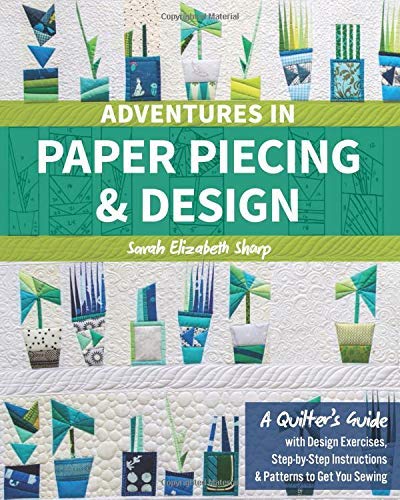 Sarah Elizabeth Sharp Adventures In Paper Piecing & Design A Quilter's Guide With Design Exercises Step By 