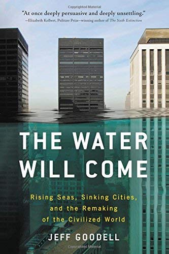 Jeff Goodell The Water Will Come Rising Seas Sinking Cities And The Remaking Of 