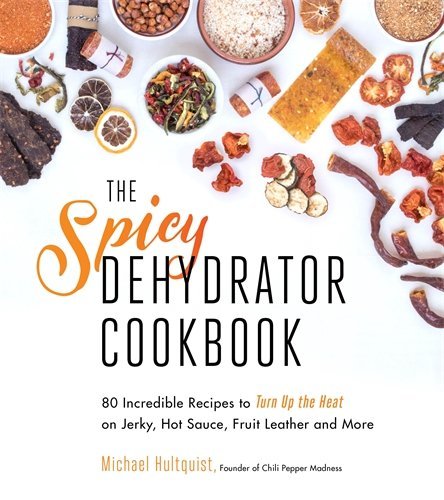 Michael Hultquist The Spicy Dehydrator Cookbook 95 Incredible Recipes To Turn Up The Heat On Jerk 